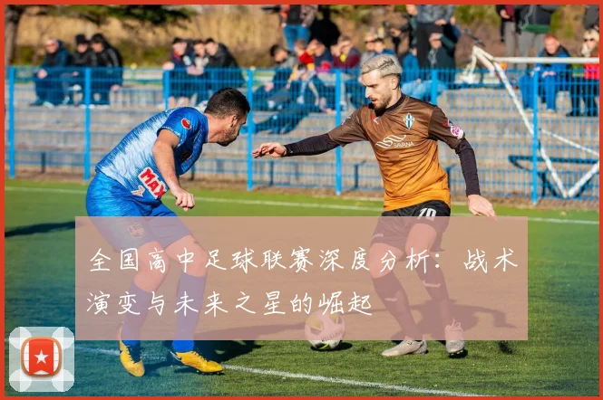 全国高中足球联赛深度分析:战术演变与未来之星的崛起