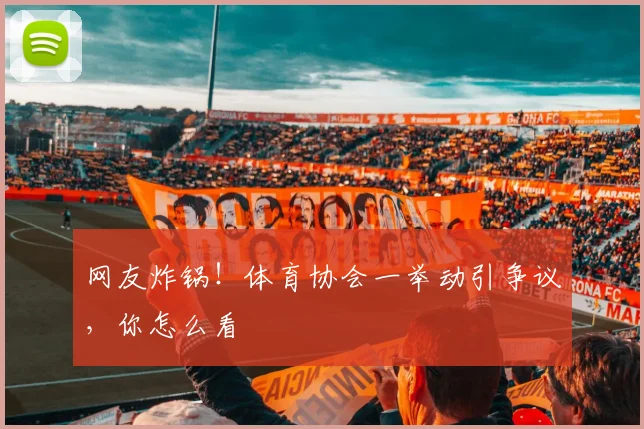 网友炸锅！体育协会一举动引争议，你怎么看