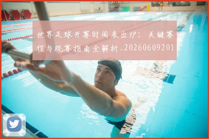 世界足球开赛时间表出炉：关键赛程与观赛指南全解析_20260609201422