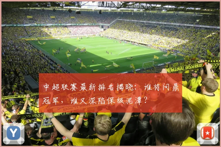 中超联赛最新排名揭晓：谁将问鼎冠军，谁又深陷保级泥潭？