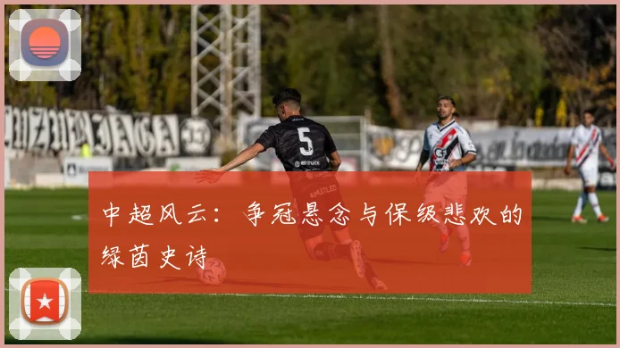 中超风云：争冠悬念与保级悲欢的绿茵史诗