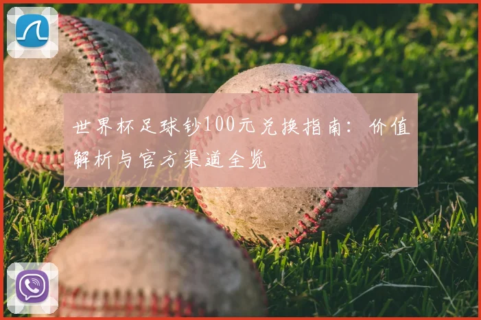 世界杯足球钞100元兑换指南：价值解析与官方渠道全览