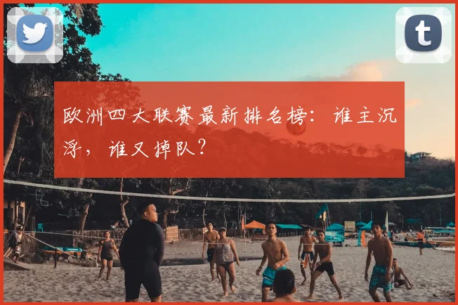 欧洲四大联赛最新排名榜：谁主沉浮，谁又掉队？