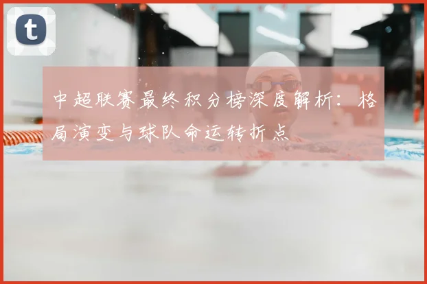 中超联赛最终积分榜深度解析：格局演变与球队命运转折点