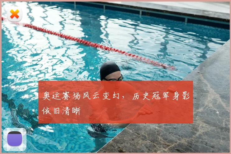 奥运赛场风云变幻，历史冠军身影依旧清晰