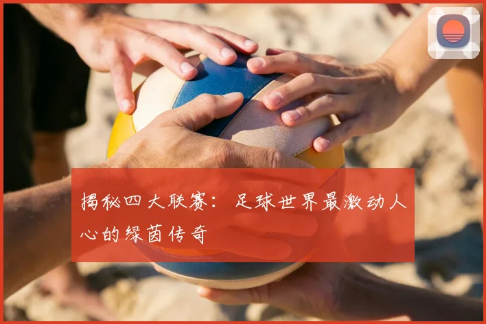 揭秘四大联赛：足球世界最激动人心的绿茵传奇