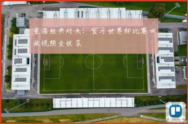 重温经典对决：官方世界杯比赛回放视频全收录