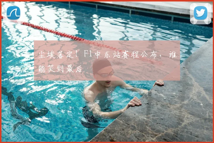 尘埃落定！F1中东站赛程公布，谁能笑到最后