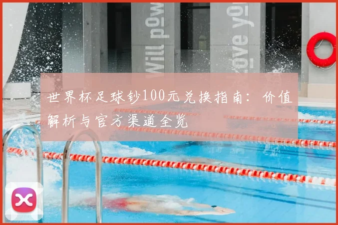 世界杯足球钞100元兑换指南：价值解析与官方渠道全览