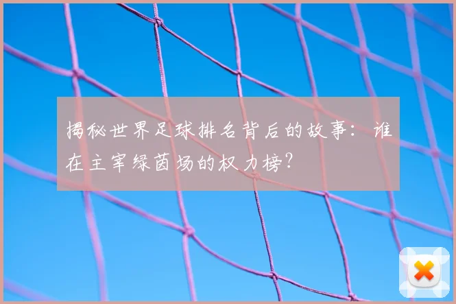 揭秘世界足球排名背后的故事：谁在主宰绿茵场的权力榜？