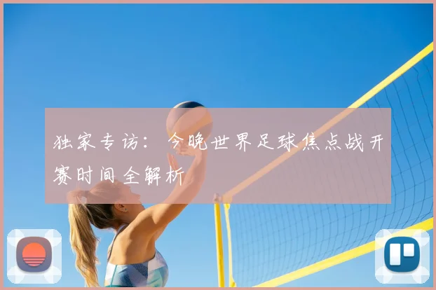 独家专访：今晚世界足球焦点战开赛时间全解析