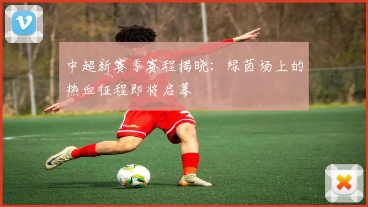 中超新赛季赛程揭晓：绿茵场上的热血征程即将启幕