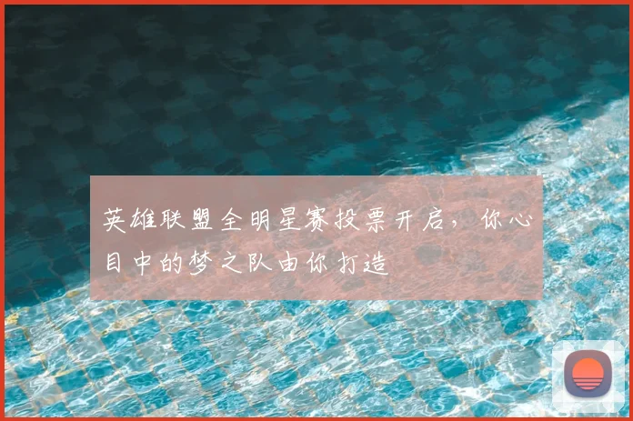 英雄联盟全明星赛投票开启，你心目中的梦之队由你打造