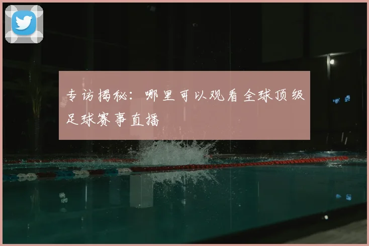 专访揭秘：哪里可以观看全球顶级足球赛事直播