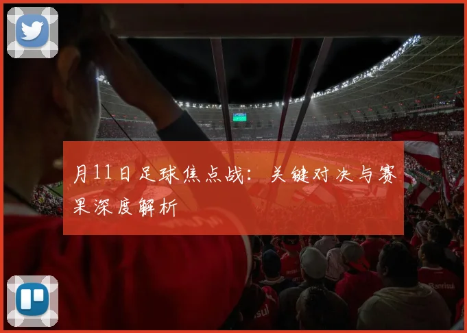 月11日足球焦点战：关键对决与赛果深度解析