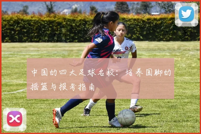 中国的四大足球名校：培养国脚的摇篮与报考指南