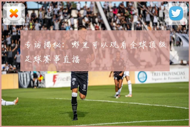 专访揭秘：哪里可以观看全球顶级足球赛事直播