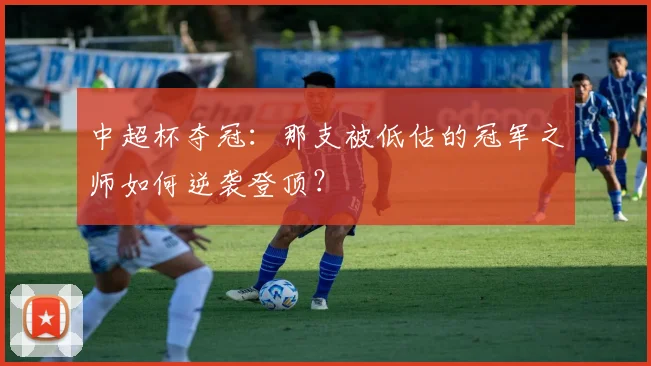 中超杯夺冠：那支被低估的冠军之师如何逆袭登顶？