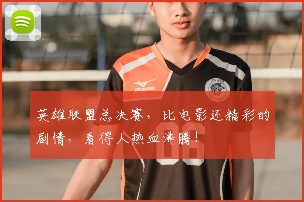 英雄联盟总决赛，比电影还精彩的剧情，看得人热血沸腾！