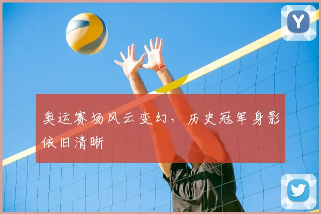 奥运赛场风云变幻，历史冠军身影依旧清晰